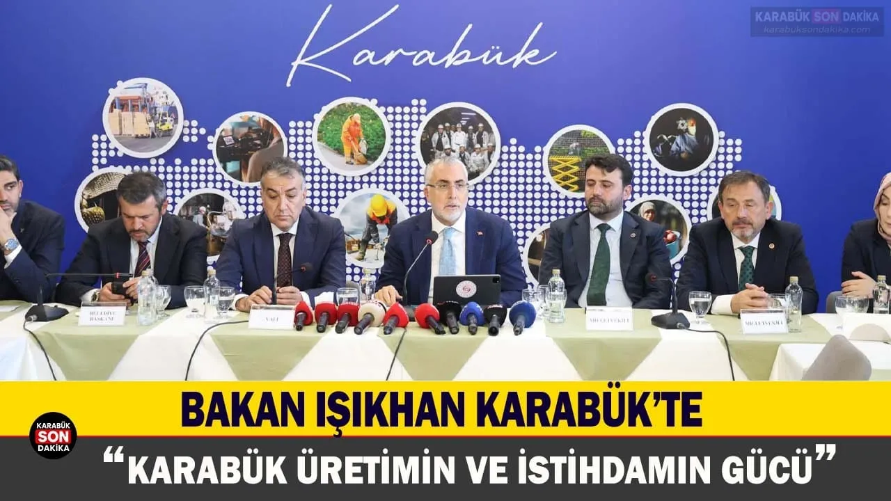 BAKAN IŞIKHAN: KARABÜK ÜRETİMİN VE İSTİHDAMIN GÜCÜ